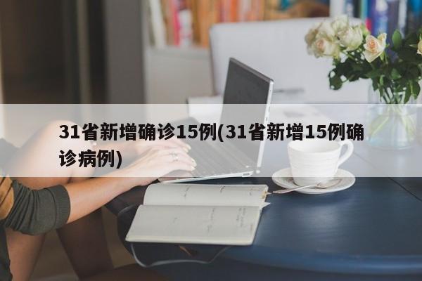 31省新增确诊15例(31省新增15例确诊病例)