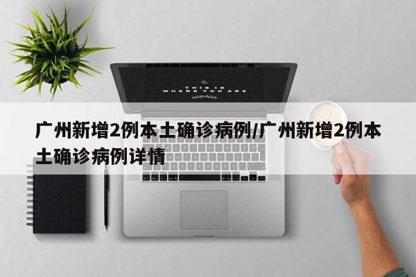 广州新增2例本土确诊病例/广州新增2例本土确诊病例详情