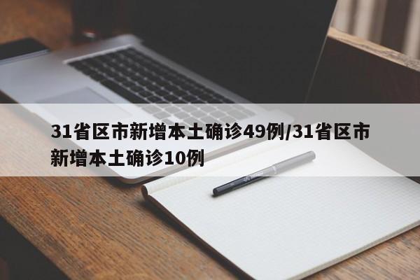 31省区市新增本土确诊49例/31省区市新增本土确诊10例