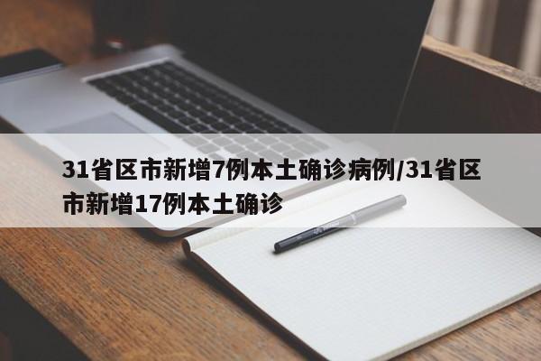 31省区市新增7例本土确诊病例/31省区市新增17例本土确诊