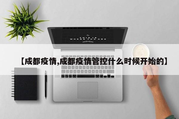 【成都疫情,成都疫情管控什么时候开始的】