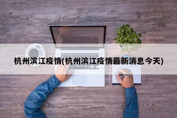 杭州滨江疫情(杭州滨江疫情最新消息今天)