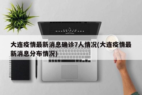 大连疫情最新消息确诊7人情况(大连疫情最新消息分布情况)