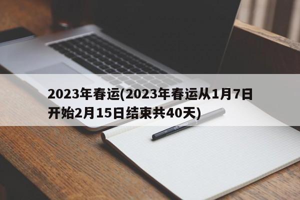 2023年春运(2023年春运从1月7日开始2月15日结束共40天)