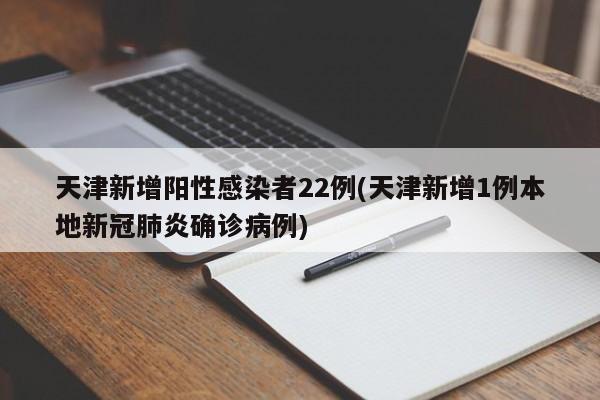 天津新增阳性感染者22例(天津新增1例本地新冠肺炎确诊病例)
