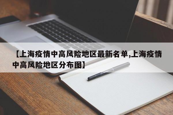 【上海疫情中高风险地区最新名单,上海疫情中高风险地区分布图】