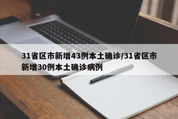 31省区市新增43例本土确诊/31省区市新增30例本土确诊病例