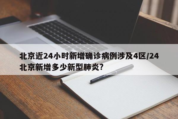 北京近24小时新增确诊病例涉及4区/24北京新增多少新型肺炎?