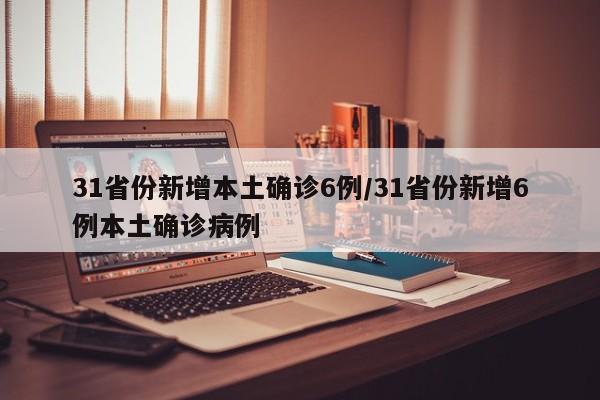 31省份新增本土确诊6例/31省份新增6例本土确诊病例