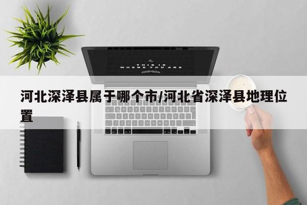 河北深泽县属于哪个市/河北省深泽县地理位置