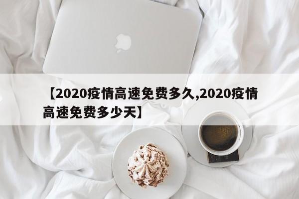 【2020疫情高速免费多久,2020疫情高速免费多少天】
