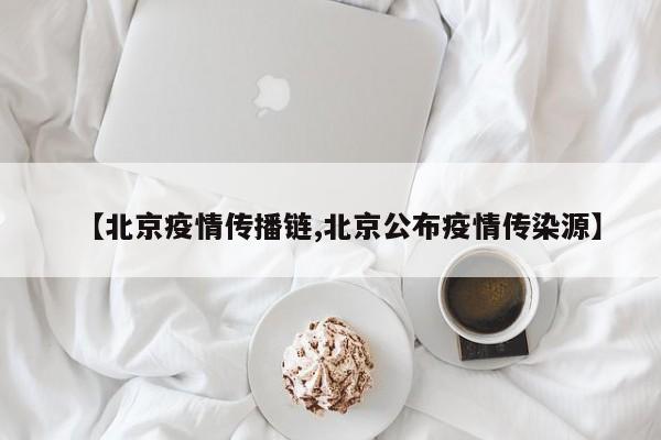 【北京疫情传播链,北京公布疫情传染源】