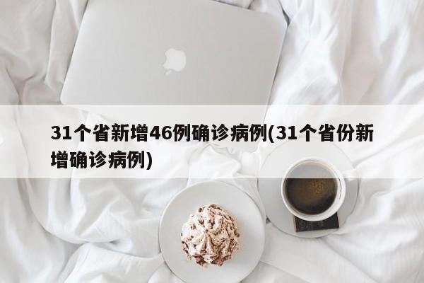 31个省新增46例确诊病例(31个省份新增确诊病例)