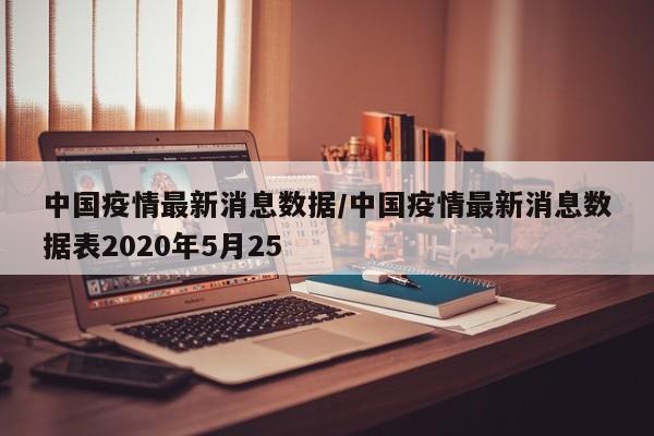 中国疫情最新消息数据/中国疫情最新消息数据表2020年5月25