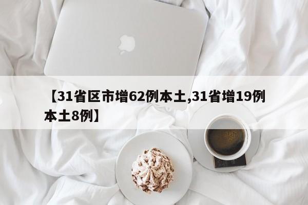 【31省区市增62例本土,31省增19例本土8例】
