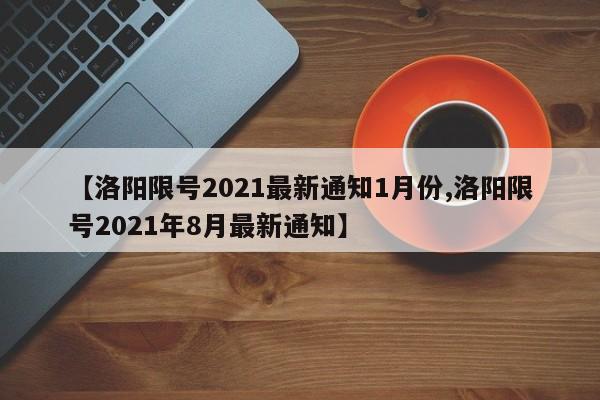 【洛阳限号2021最新通知1月份,洛阳限号2021年8月最新通知】