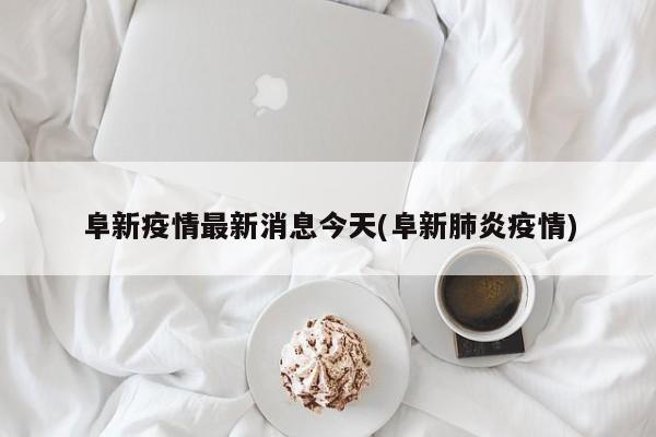 阜新疫情最新消息今天(阜新肺炎疫情)
