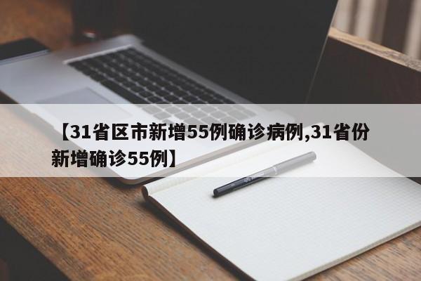 【31省区市新增55例确诊病例,31省份新增确诊55例】