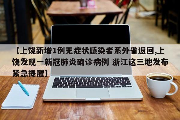 【上饶新增1例无症状感染者系外省返回,上饶发现一新冠肺炎确诊病例 浙江这三地发布紧急提醒】