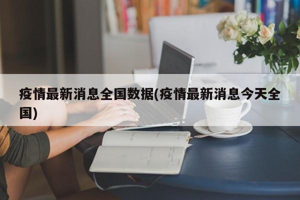 疫情最新消息全国数据(疫情最新消息今天全国)
