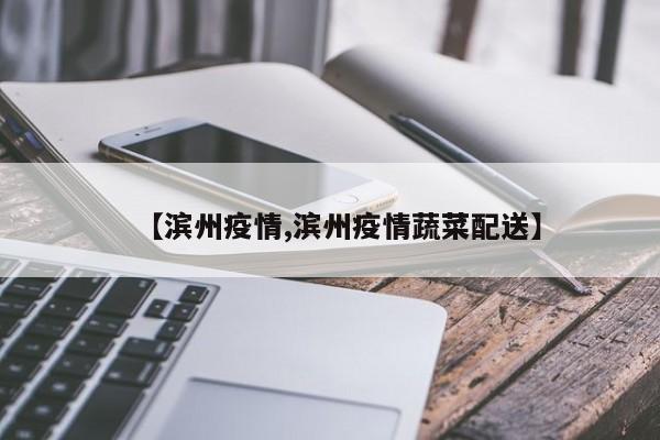 【滨州疫情,滨州疫情蔬菜配送】