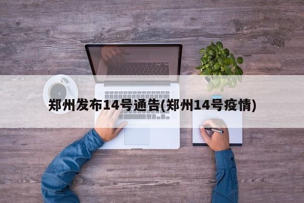 郑州发布14号通告(郑州14号疫情)