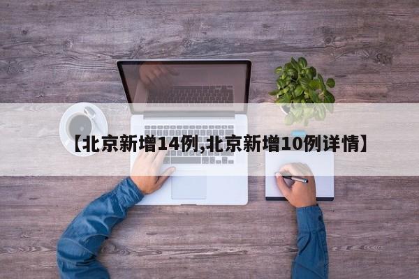 【北京新增14例,北京新增10例详情】