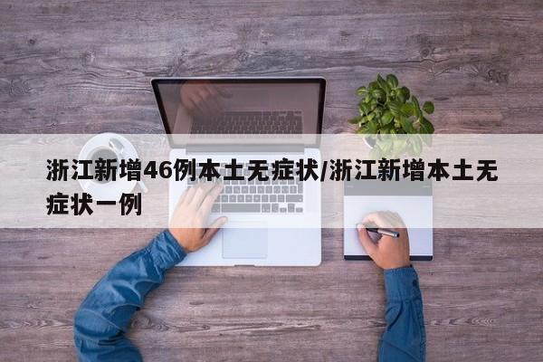 浙江新增46例本土无症状/浙江新增本土无症状一例