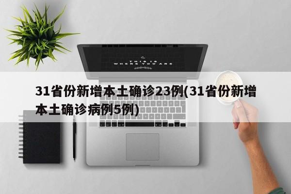 31省份新增本土确诊23例(31省份新增本土确诊病例5例)