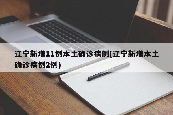 辽宁新增11例本土确诊病例(辽宁新增本土确诊病例2例)