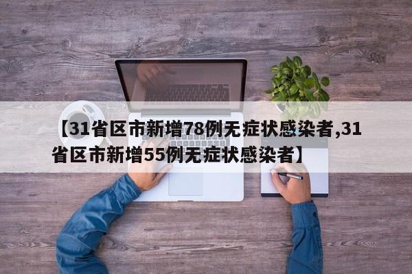 【31省区市新增78例无症状感染者,31省区市新增55例无症状感染者】