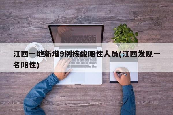 江西一地新增9例核酸阳性人员(江西发现一名阳性)
