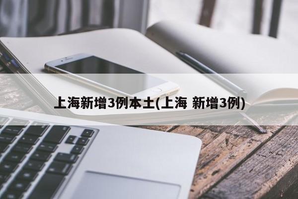 上海新增3例本土(上海 新增3例)