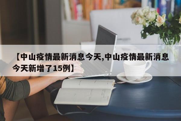 【中山疫情最新消息今天,中山疫情最新消息今天新增了15例】