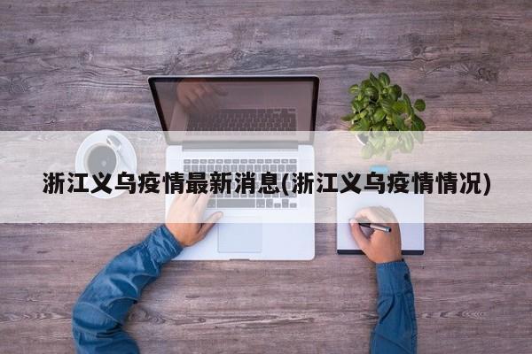 浙江义乌疫情最新消息(浙江义乌疫情情况)
