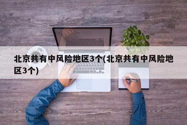 北京共有中风险地区3个(北京共有中风险地区3个)